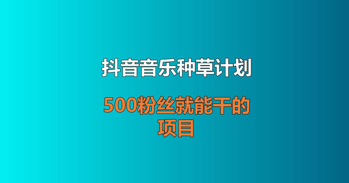 抖音音乐种草计划，500粉丝就能干的项目