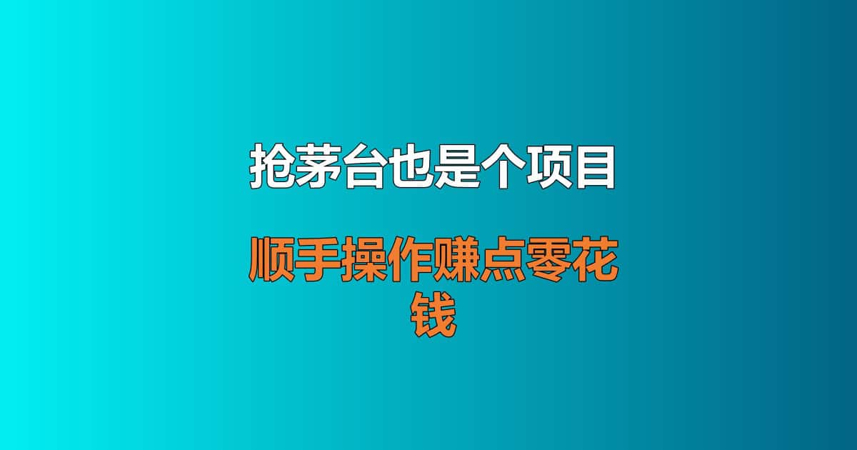 抢茅台也是个项目？不暴力，顺手操作赚点零花钱