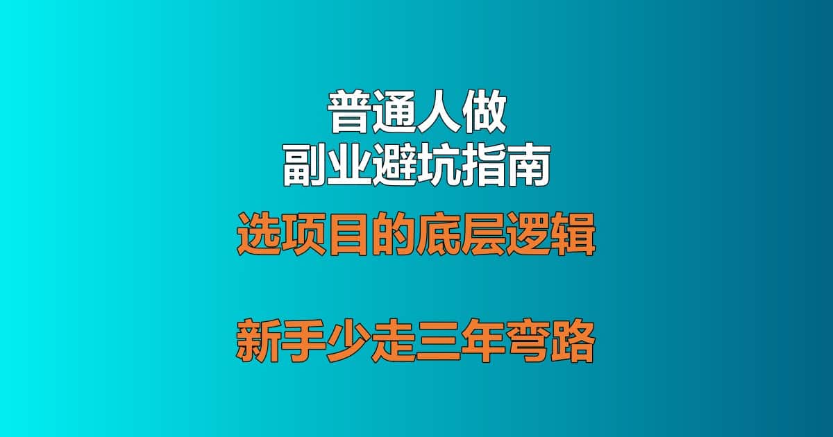 普通人做副业避坑指南 选项目底层逻辑