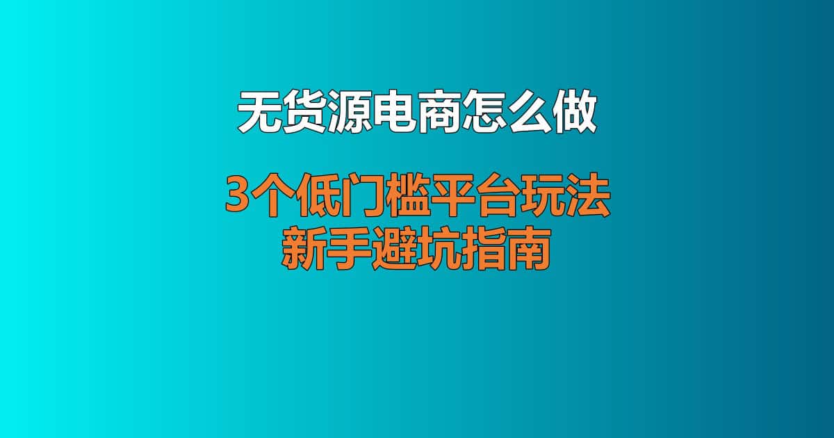 无货源电商怎么做 3个低门槛平台玩法 + 新手避坑指南