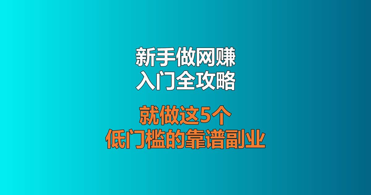 新手做网赚入门全攻略,就做这5个低门槛的靠谱副业,从零开始赚到第一笔钱