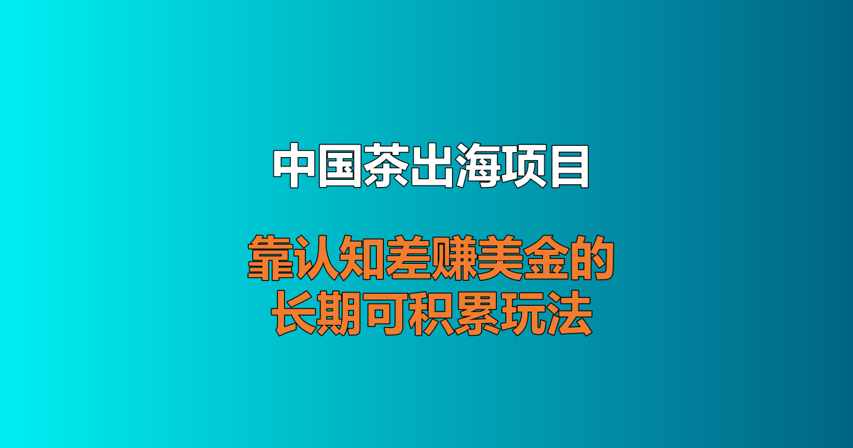 中国茶出海项目详解 茶叶独立站靠认知差赚美金海外副业
