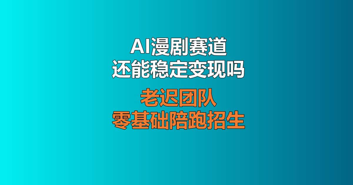AI漫剧赛道现状解析，老迟团队系统化陪跑打造变现大号