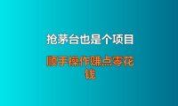 抢茅台也是个项目？不暴力，顺手操作赚点零花钱