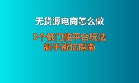 无货源电商怎么做？3个低门槛平台玩法 + 新手避坑指南