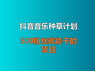 抖音音乐种草计划，500粉丝就能干的项目