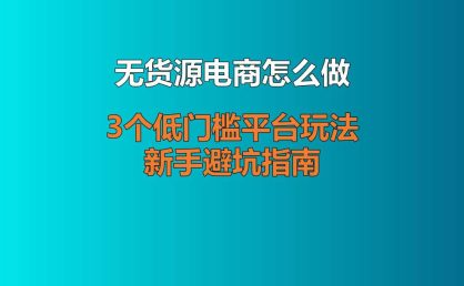 无货源电商怎么做？3个低门槛平台玩法 + 新手避坑指南