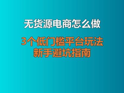 无货源电商怎么做？3个低门槛平台玩法 + 新手避坑指南