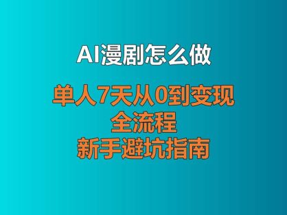 AI漫剧怎么做?单人7天从0到变现全流程 + 新手避坑指南