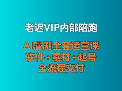 【老迟VIP内部陪跑】AI漫剧全套运营课，软件+素材+起号全流程交付