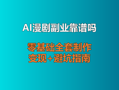 AI漫剧副业靠谱吗？零基础全套制作+变现+避坑指南