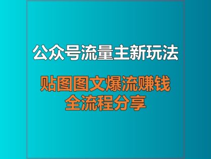 公众号流量主新玩法:贴图图文爆流赚钱全流程分享