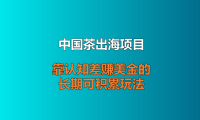 中国茶出海项目：靠认知差赚美金的长期可积累玩法