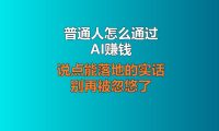 普通人怎么通过AI赚钱？说点能落地的实话，别再被忽悠了