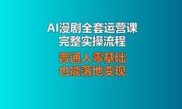 AI漫剧全套运营课完整实操流程，普通人零基础也能落地变现