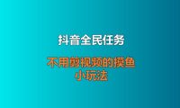 抖音全民任务：不用剪视频的摸鱼小玩法，顺手赚点零花钱