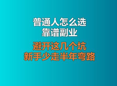 普通人怎么选靠谱副业？避开这几个坑，新手少走半年弯路