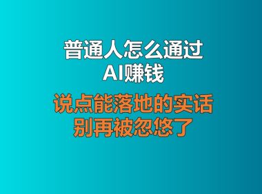 普通人怎么通过AI赚钱？说点能落地的实话，别再被忽悠了