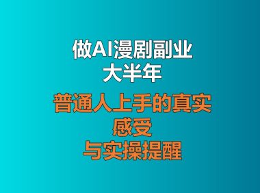 做AI漫剧副业大半年，聊聊普通人上手的真实感受与实操提醒
