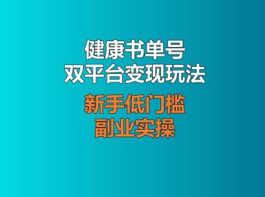 健康书单号双平台变现玩法：视频号搭配公众号，新手低门槛副业实操