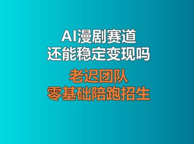 AI漫剧赛道还能稳定变现吗？老迟团队零基础陪跑招生，深耕大号长期增收