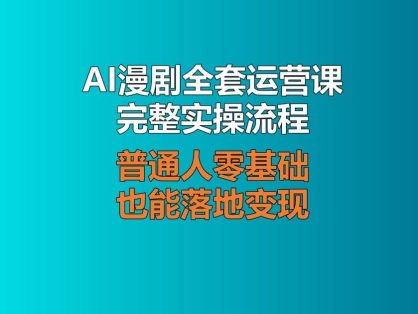 AI漫剧全套运营课完整实操流程，普通人零基础也能落地变现