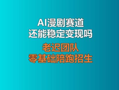 AI漫剧赛道还能稳定变现吗？老迟团队零基础陪跑招生，深耕大号长期增收